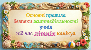 Правила БЖД під час ЛІТНІХ КАНІКУЛ.