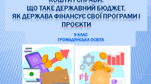 Громадянська освіта 9 клас  "Кошти і справи. Що таке державний бюджет. Як держава фінансує свої програми і проєкти."