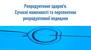 Репродуктивне здоров’я. Сучасні моживості та перспективи репродуктивної медицини