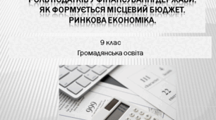 Громадянська освіта 9 клас  "Роль податків у фінансуванні держави. Як формується місцевий бюджет. Ринкова економіка."
