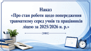 Наказ «Про стан роботи щодо попередження травматизму серед учнів та працівників ліцею за 2025/2026 н. р.»