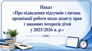 Наказ «Про підведення підсумків з питань організації роботи щодо захисту прав і законних інтересів дітей у 2025/2026 н. р.»