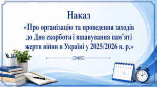 Наказ «Про організацію та проведення заходів до Дня скорботи і вшанування пам’яті жертв війни в Україні у 2025/2026 н. р.»