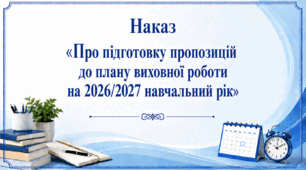 Наказ «Про підготовку пропозицій до плану виховної роботи на 2026/2027 навчальний рік»