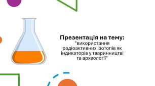 Презентація на тему: "використання радіоактивних ізотопів як індикаторів у тваринництві та археології"