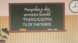 Мандрівка у світ крилатих висловів: "ФРАЗЕОЛОГІЗМИ ТА ЇХ ЗНАЧЕННЯ"