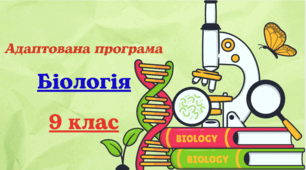 Адаптована навчальна програма з БІОЛОГІЇ для 9 класу, розроблена на основі Модельної навчальної програми «Біологія. 7-9 класи» для закладів загальної середньої освіти (авт. Соболь В. І.)