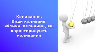 Коливання. Види коливань. Фізичні величини, які характеризують коливання