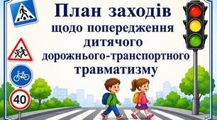 Наказ + План заходів щодо попередження дитячого дорожньо-транспортного травматизму (складається щорічно перед початком навчального року);