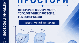 ТОПОЛОГІЧНІ ТА МЕТРИЧНІ ПРОСТОРИ. НЕПЕРЕРВНІ ВІДОБРАЖЕННЯ ТОПОЛОГІЧНИХ ПРОСТОРІВ. ГОМЕОМОРФІЗМИ