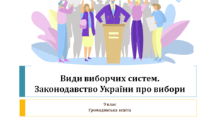 Громадянська освіта 9 клас "Види виборчих систем. Законодавство України про вибори".