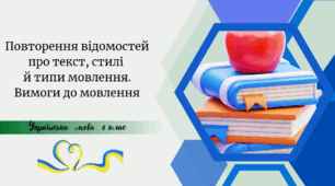 Повторення відомостей про текст, стилі  й типи мовлення. Вимоги до мовлення