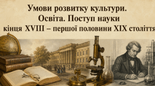 Умови розвитку культури. Освіта. Поступ науки  кінця ХVІІІ – першої половини ХІХ століття