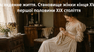 Повсякденне життя. Становище жінки кінця ХVІІІ – першої половини ХІХ століття
