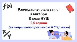 Календарне планування з алгебри 8 клас (2,5 год) НУШ за модельною програмою А. Мерзляка, з очікуваними результатами, групами результатів навчаннята та навчальною програмою