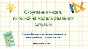 Математика. Округлення чисел,  як оціночна модель реальних ситуацій. Презентація до уроку.