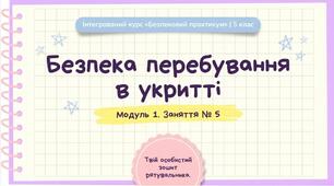 Презентація з безпекового практикуму 5 кл. Модуль 1. Заняття 5. "Безпека перебування в укритті".