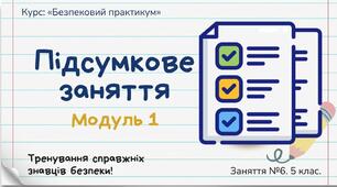Презентація з безпекового практикуму 5 кл. Модуль 1. Заняття 6. "Підсумкове заняття до модулю 1."