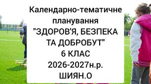 Календарно-тематичне планування уроків курсу «ЗДОРОВ’ Я, БЕЗПЕКА ТА ДОБРОБУТ»6 КЛАС НУШ.2026-2027 н.р. Шиян О.