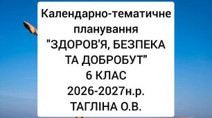 Календарно-тематичне планування уроків з інтегрованого курсу «Здоров’я, безпека та добробут» у 6 класі на 2026-2027 н.р. (за підручником «Здоров’я, безпека та добробут», 6 клас, автор Тагліна О.В.)