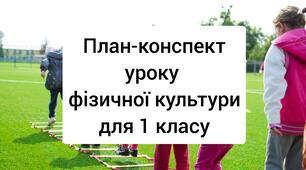 ПЛАН-КОНСПЕКТ УРОКУ ФІЗИЧНОЇ КУЛЬТУРИ ДЛЯ 1 КЛАСУ.