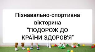 Пізнавально-спортивна вікторина «Подорож до країни Здоров’я».