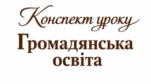 Конспект уроку «Я — свідомий громадянин або свідома громадянка». Громадянська освіта. 9 клас НУШ. До підручника Охредько О. та ін.
