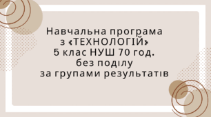 Навчальна програма з групами результатів з «ТЕХНОЛОГІЇ» для НУШ класів 5 клас 70 год.  без поділу