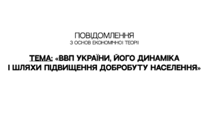 ПОВІДОМЛЕННЯ на тему «ВВП України, його динаміка і шляхи підвищення добробуту населення»