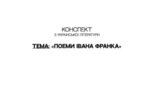 КОНСПЕКТ з української літератури на тему: «Поеми Івана Франка»
