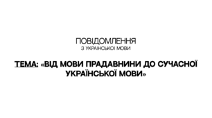 ПОВІДОМЛЕННЯ з української мови на тему: «Від мови прадавнини до сучасної української мови»