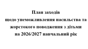 План заходів щодо унеможливлення насильства та жорстокого поводження з дітьми на 2026/2027 навчальний рік