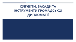Презентація на тему "Суб'єкти, засади та інструменти громадської дипломатії"