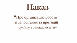 Наказ "Про організацію роботи по  запобіганню та  протидії  булінгу  в закладі  освіти"