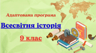 Адаптована навчальна програма із всесвітньої історії для 9 класу, розроблена на основі Модельної навчальної програми Всесвітня історія. 7–9 класи» для ЗЗСО (авт. Щупак І. Я. та ін.)