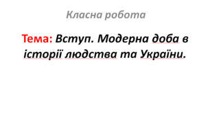 Вступ. Модерна доба в історії людства та України.