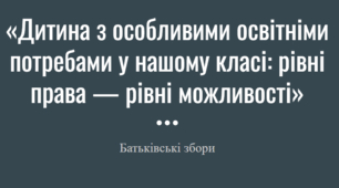 Батьківські збори. «Дитина з особливими освітніми потребами у нашому класі: рівні права — рівні можливості»