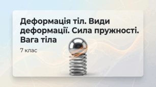 Деформація тіл. Види деформації. Сила пружності. Вага тіла. Фізика 7 клас НУШ