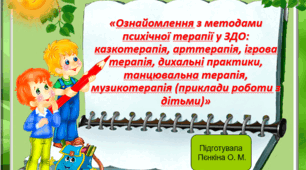 ОЗНАЙОМЛЕННЯ З МЕТОДАМИ ПСИХІЧНОЇ ТЕРАПІЇ У ЗДО:  КАЗКОТЕРАПІЯ, АРТТЕРАПІЯ, ІГРОВА ТЕРАПІЯ, МУЗИЧНА ТЕРАПІЯ  (ПРИКЛАДИ РОБОТИ З ДІТЬМИ)