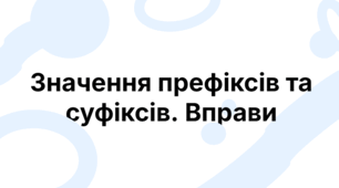 Значення префіксів та суфіксів. Вправи