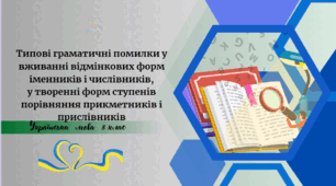 Типові граматичні помилки у вживанні відмінкових форм іменників і числівників, у творенні форм ступенів порівняння прикметників і прислівників