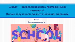 Громадянська освіта 9 клас  "Школа — осередок розвитку громадянської активності. Форми залученості до життя шкільної спільноти"