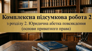 Комплексна підсумкова робота (КПР) з Розділу 2 «Юридична абетка повсякдення (основи приватного права)» для 9 класу (НУШ)