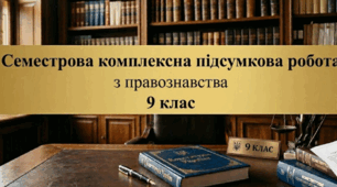 Підсумкова (семестрова) комплексна робота з правознавства за курс 9 класу (Теми 1–13)