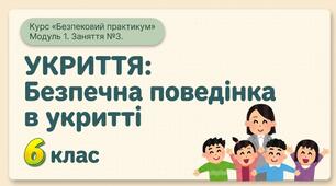 Презентація з безпекового практикуму 6 кл. Модуль 1. Заняття 3. "Укриття. Безпечна поведінка в укритті".