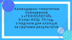 Календарно-тематичне планування  з «ТЕХНОЛОГІЙ»  5 клас НУШ  70 год.  з поділом для хлоців  за групами результатів