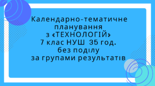 Календарно-тематичне планування  з «ТЕХНОЛОГІЙ»  7 клас НУШ  35 год.  без поділу  за групами результатів