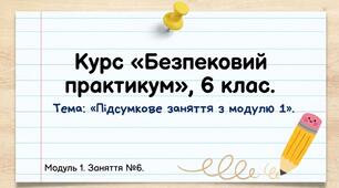 Презентація з безпекового практикуму 6 кл. Модуль 1. Заняття 6. "Підсумкове заняття з модулю 1".