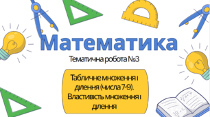 Математика 3 клас. Тематична №3. Табличне множення і ділення (числа 7–9). Властивості множення і ділення