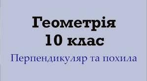Презентація уроку з математики для здобувачів освіти 10 класу(1  курсу фахових коледжів ) "Перпендикуляр та  похила"